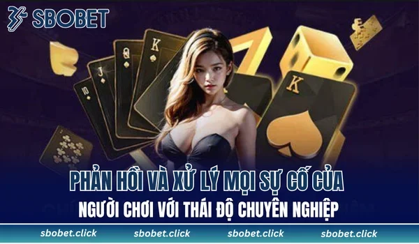 Phản hồi và xử lý mọi sự cố của người chơi với thái độ chuyên nghiệp